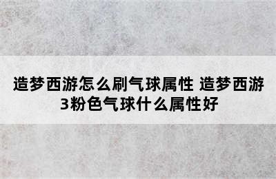 造梦西游怎么刷气球属性 造梦西游3粉色气球什么属性好